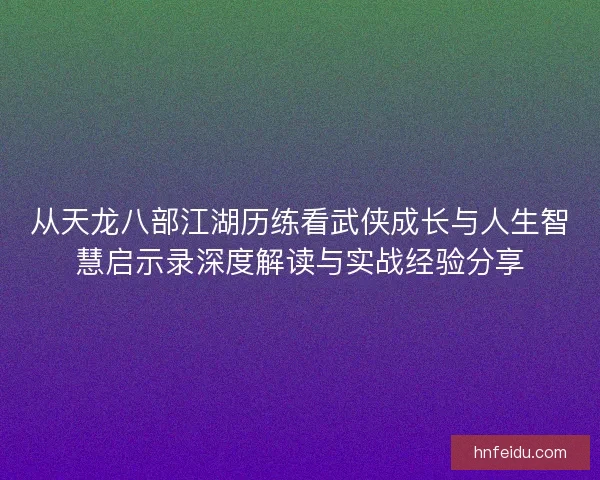 从天龙八部江湖历练看武侠成长与人生智慧启示录深度解读与实战经验分享